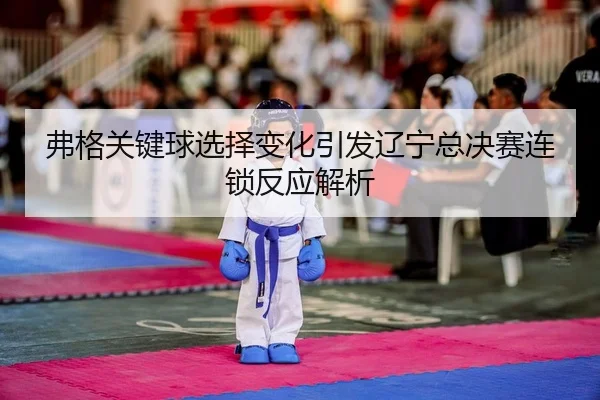 fu-ge-guan-jian-qiu-xuan-ze-bian-hua-yin-fa-liao-ning-zong-jue-sai-lian-suo-fan-ying-jie-xi-2-820.jpg